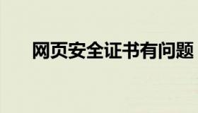 网页安全证书有问题（网页安全证书）