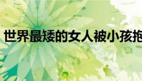 世界最矮的女人被小孩抱（世界最矮的女人）