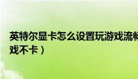 英特尔显卡怎么设置玩游戏流畅（英特尔显卡怎么设置玩游戏不卡）