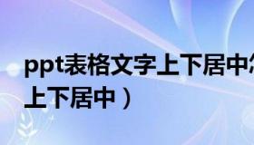 ppt表格文字上下居中怎么弄（ppt表格文字上下居中）