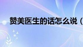 赞美医生的话怎么说（赞美医生的成语）