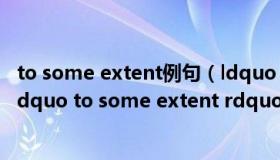 to some extent例句（ldquo in some extent rdquo 和 ldquo to some extent rdquo 有什么区别）