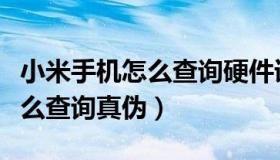 小米手机怎么查询硬件详细参数（小米手机怎么查询真伪）
