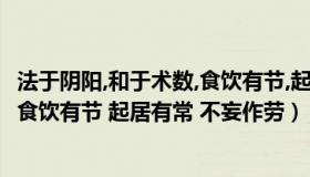 法于阴阳,和于术数,食饮有节,起居有常（法于阴阳 和于术数 食饮有节 起居有常 不妄作劳）