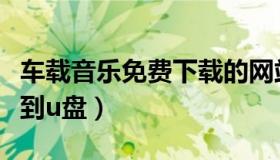 车载音乐免费下载的网站（车载音乐免费下载到u盘）