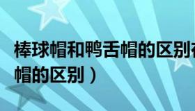 棒球帽和鸭舌帽的区别在哪里（棒球帽和鸭舌帽的区别）