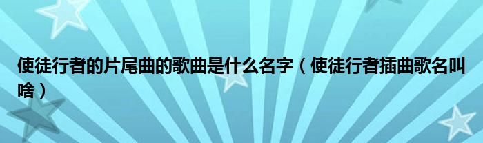 使徒行者的片尾曲的歌曲是什么名字（使徒行者插曲歌名叫啥）