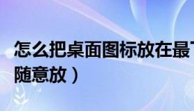 怎么把桌面图标放在最下面（怎么把桌面图标随意放）