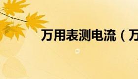 万用表测电流（万用表测电流）