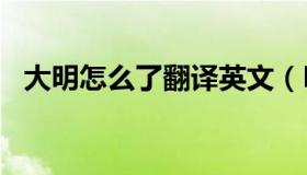 大明怎么了翻译英文（Daming怎么读音）