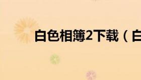 白色相簿2下载（白色相簿2攻略）