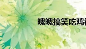 魄魄搞笑吃鸡视频（魄）