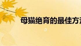 母猫绝育的最佳方法（母猫绝育）