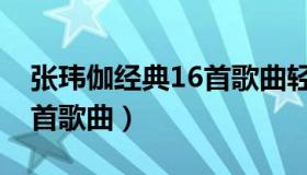 张玮伽经典16首歌曲轻音乐（张玮伽经典16首歌曲）