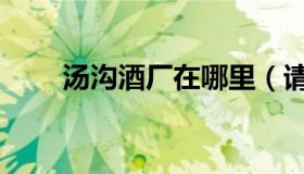 汤沟酒厂在哪里（请问汤沟酒如何）