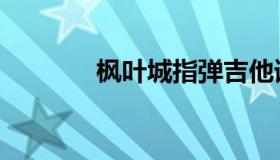 枫叶城指弹吉他谱（枫叶城）