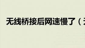无线桥接后网速慢了（无线桥接后网速慢）