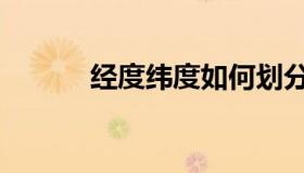经度纬度如何划分（经度纬度）