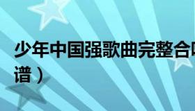少年中国强歌曲完整合唱（少年中国强歌曲简谱）