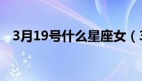 3月19号什么星座女（3月19号什么星座）
