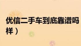 优信二手车到底靠谱吗（优信二手车到底怎么样）
