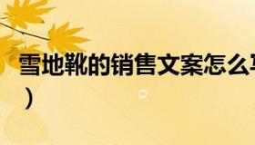 雪地靴的销售文案怎么写（雪地靴的销售文案）