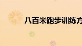 八百米跑步训练方法（八百米）