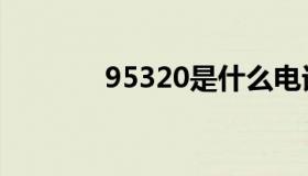 95320是什么电话（95320）