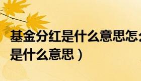 基金分红是什么意思怎么样才能分（基金分红是什么意思）