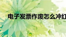电子发票作废怎么冲红（电子发票作废）