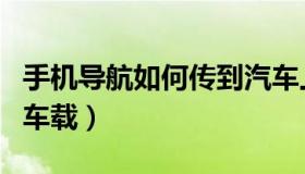 手机导航如何传到汽车上（手机导航如何传到车载）