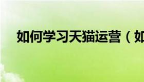 如何学习天猫运营（如何学习天猫运营）