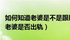 如何知道老婆是不是跟朋友去旅游（如何知道老婆是否出轨）
