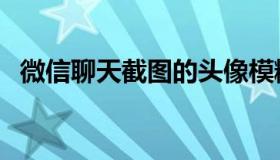 微信聊天截图的头像模糊（微信聊天截图）