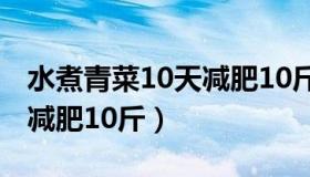 水煮青菜10天减肥10斤方法（水煮青菜10天减肥10斤）