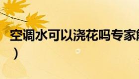 空调水可以浇花吗专家解读（空调水可以浇花）