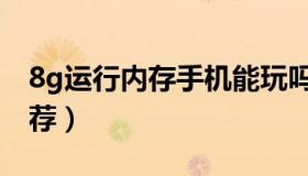 8g运行内存手机能玩吗（8g运行内存手机推荐）