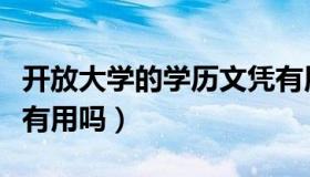 开放大学的学历文凭有用吗（开放大学的学历有用吗）
