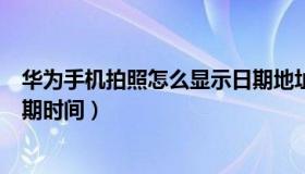 华为手机拍照怎么显示日期地址（华为手机拍照怎么显示日期时间）