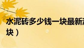 水泥砖多少钱一块最新消息（水泥砖多少钱一块）