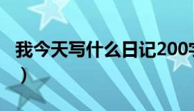 我今天写什么日记200字（我今天写什么日记）