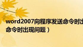 word2007向程序发送命令时出错（word2007向程序发送命令时出现问题）