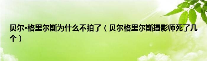 贝尔·格里尔斯为什么不拍了（贝尔格里尔斯摄影师死了几个）