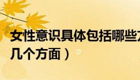 女性意识具体包括哪些方面（女性意识包括那几个方面）