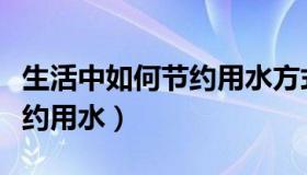 生活中如何节约用水方式作文（生活中如何节约用水）