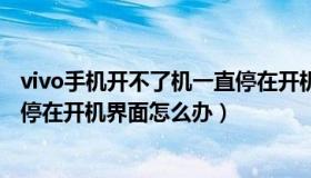 vivo手机开不了机一直停在开机画面（vivo手机开机后一直停在开机界面怎么办）