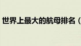 世界上最大的航母排名（世界上最大的航母）