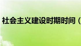 社会主义建设时期时间（社会主义建设时期）