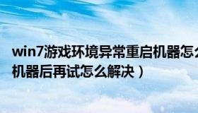 win7游戏环境异常重启机器怎么回事（游戏环境异常请重启机器后再试怎么解决）