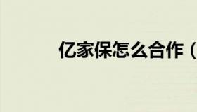 亿家保怎么合作（亿家保登录）